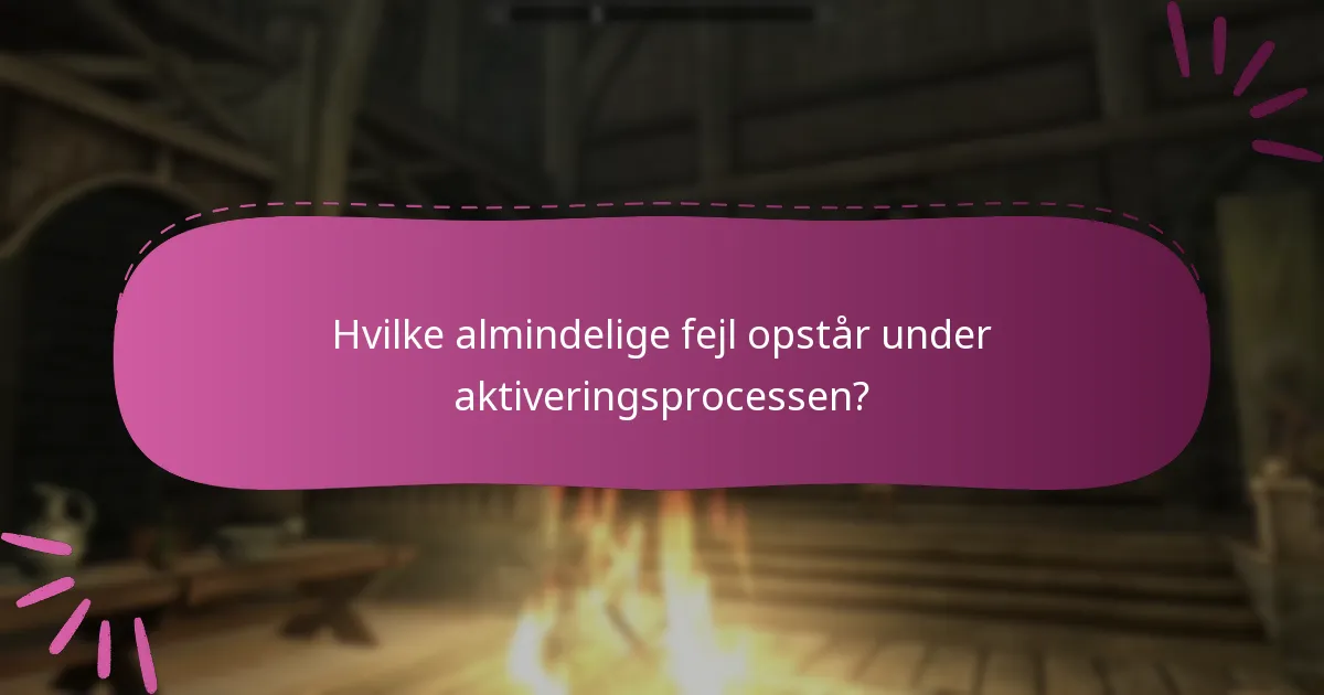 Hvilke almindelige fejl opstår under aktiveringsprocessen?