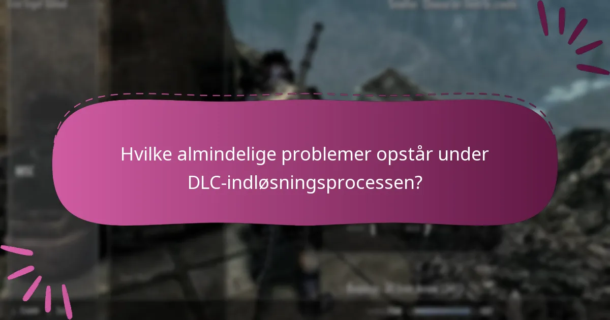 Hvilke almindelige problemer opstår under DLC-indløsningsprocessen?